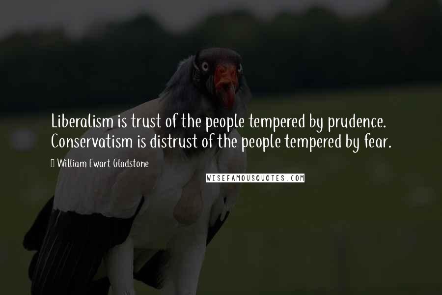 William Ewart Gladstone Quotes: Liberalism is trust of the people tempered by prudence. Conservatism is distrust of the people tempered by fear.