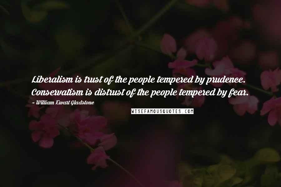 William Ewart Gladstone Quotes: Liberalism is trust of the people tempered by prudence. Conservatism is distrust of the people tempered by fear.