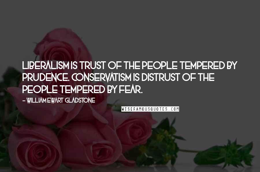 William Ewart Gladstone Quotes: Liberalism is trust of the people tempered by prudence. Conservatism is distrust of the people tempered by fear.