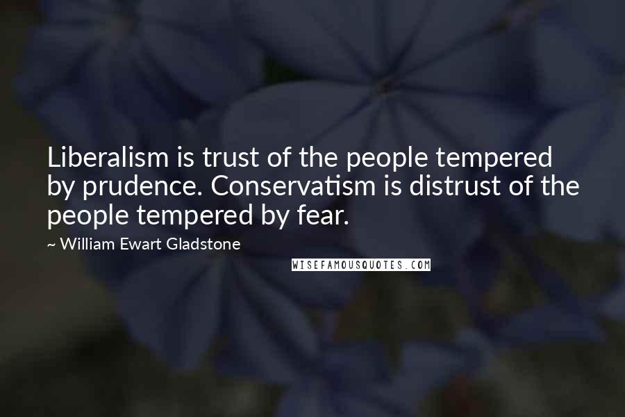 William Ewart Gladstone Quotes: Liberalism is trust of the people tempered by prudence. Conservatism is distrust of the people tempered by fear.