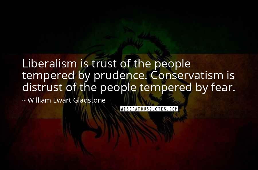 William Ewart Gladstone Quotes: Liberalism is trust of the people tempered by prudence. Conservatism is distrust of the people tempered by fear.