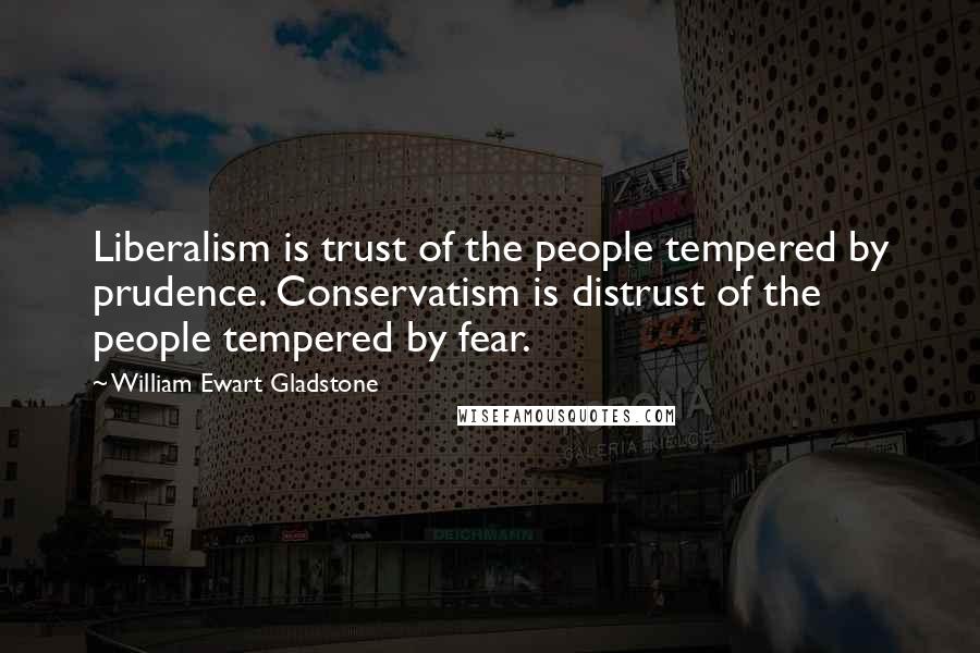 William Ewart Gladstone Quotes: Liberalism is trust of the people tempered by prudence. Conservatism is distrust of the people tempered by fear.