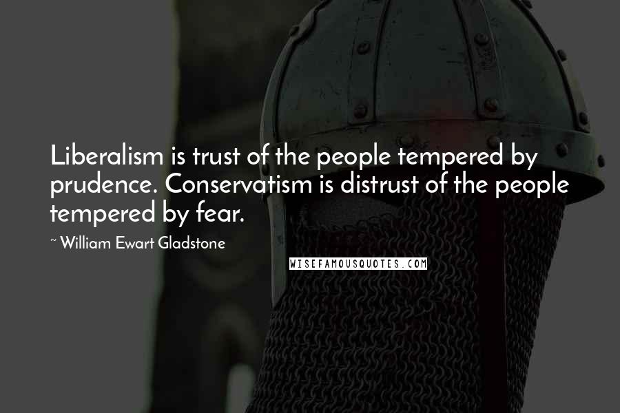 William Ewart Gladstone Quotes: Liberalism is trust of the people tempered by prudence. Conservatism is distrust of the people tempered by fear.