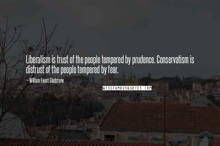 William Ewart Gladstone Quotes: Liberalism is trust of the people tempered by prudence. Conservatism is distrust of the people tempered by fear.