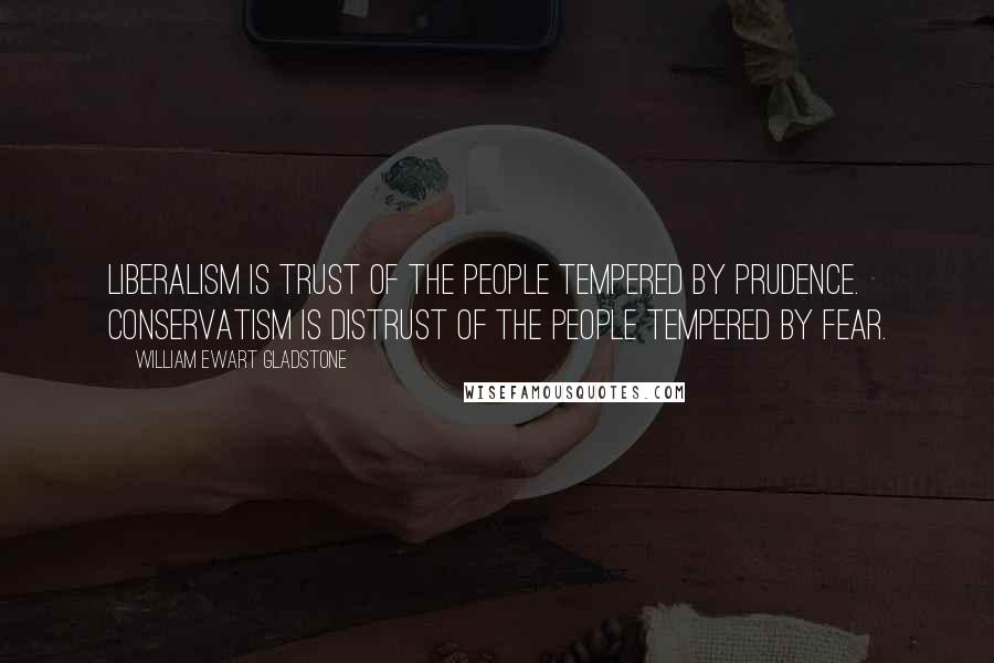 William Ewart Gladstone Quotes: Liberalism is trust of the people tempered by prudence. Conservatism is distrust of the people tempered by fear.