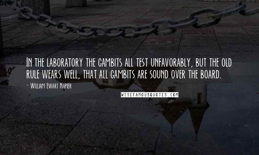 William Ewart Napier Quotes: In the laboratory the gambits all test unfavorably, but the old rule wears well, that all gambits are sound over the board.