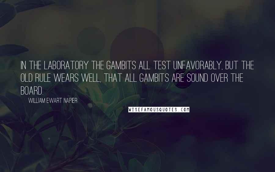 William Ewart Napier Quotes: In the laboratory the gambits all test unfavorably, but the old rule wears well, that all gambits are sound over the board.