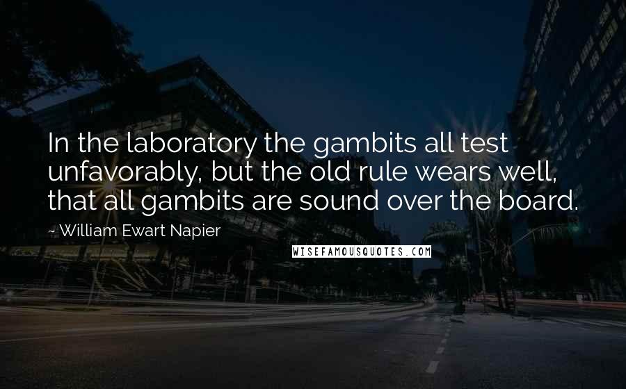 William Ewart Napier Quotes: In the laboratory the gambits all test unfavorably, but the old rule wears well, that all gambits are sound over the board.