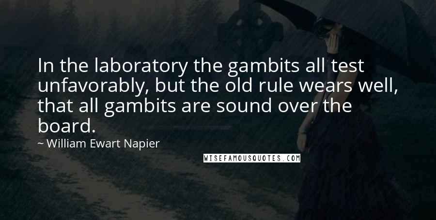 William Ewart Napier Quotes: In the laboratory the gambits all test unfavorably, but the old rule wears well, that all gambits are sound over the board.