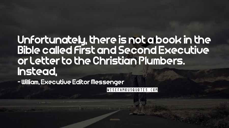 William, Executive Editor Messenger Quotes: Unfortunately, there is not a book in the Bible called First and Second Executive or Letter to the Christian Plumbers. Instead,