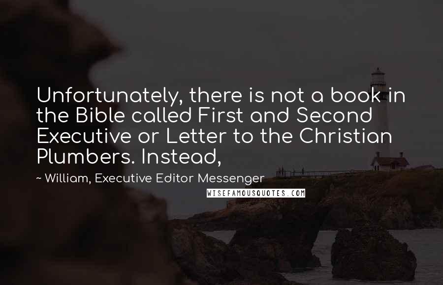 William, Executive Editor Messenger Quotes: Unfortunately, there is not a book in the Bible called First and Second Executive or Letter to the Christian Plumbers. Instead,