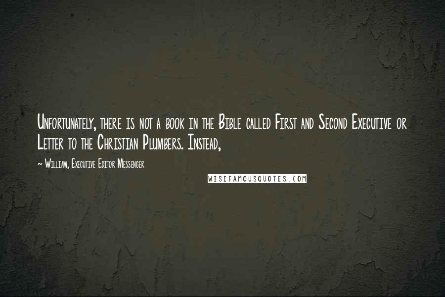 William, Executive Editor Messenger Quotes: Unfortunately, there is not a book in the Bible called First and Second Executive or Letter to the Christian Plumbers. Instead,