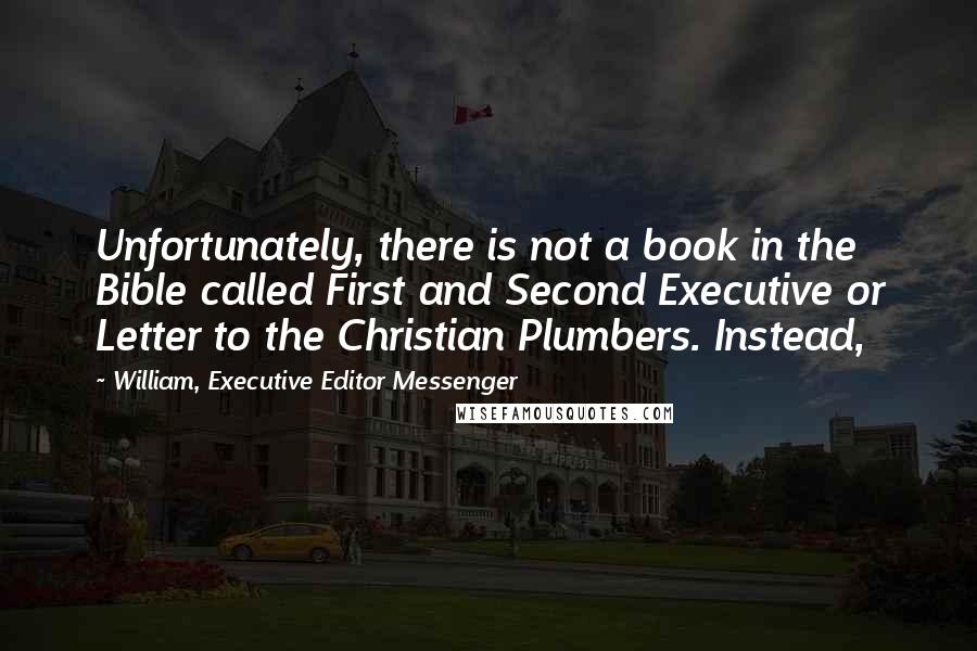 William, Executive Editor Messenger Quotes: Unfortunately, there is not a book in the Bible called First and Second Executive or Letter to the Christian Plumbers. Instead,