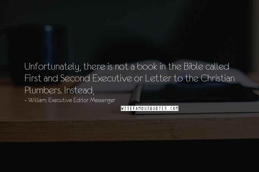 William, Executive Editor Messenger Quotes: Unfortunately, there is not a book in the Bible called First and Second Executive or Letter to the Christian Plumbers. Instead,