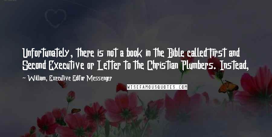 William, Executive Editor Messenger Quotes: Unfortunately, there is not a book in the Bible called First and Second Executive or Letter to the Christian Plumbers. Instead,