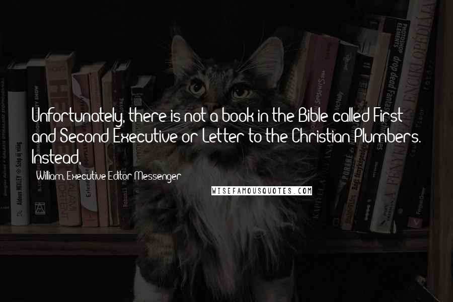 William, Executive Editor Messenger Quotes: Unfortunately, there is not a book in the Bible called First and Second Executive or Letter to the Christian Plumbers. Instead,