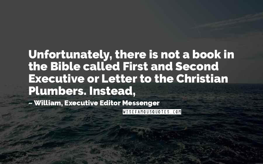 William, Executive Editor Messenger Quotes: Unfortunately, there is not a book in the Bible called First and Second Executive or Letter to the Christian Plumbers. Instead,