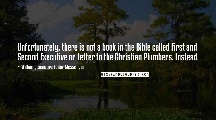 William, Executive Editor Messenger Quotes: Unfortunately, there is not a book in the Bible called First and Second Executive or Letter to the Christian Plumbers. Instead,