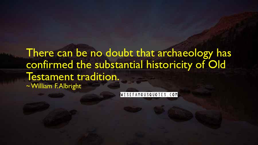 William F. Albright Quotes: There can be no doubt that archaeology has confirmed the substantial historicity of Old Testament tradition.