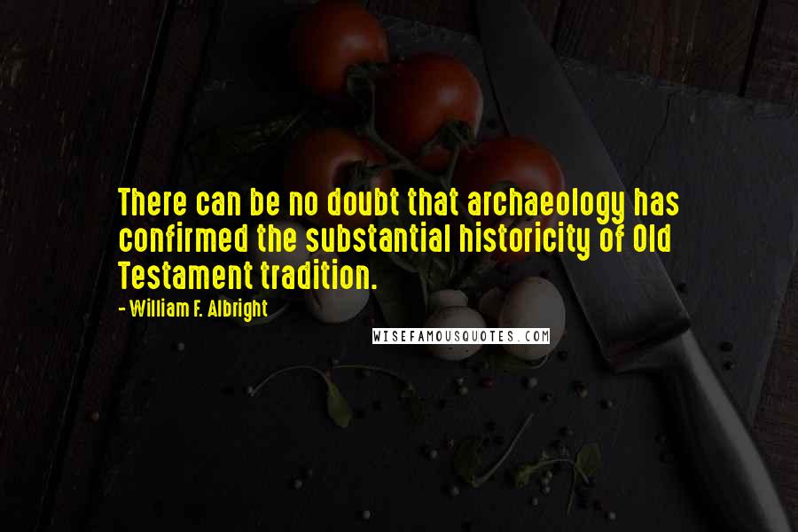 William F. Albright Quotes: There can be no doubt that archaeology has confirmed the substantial historicity of Old Testament tradition.