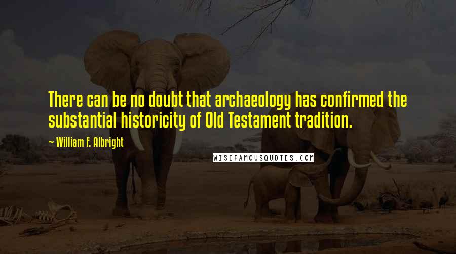 William F. Albright Quotes: There can be no doubt that archaeology has confirmed the substantial historicity of Old Testament tradition.