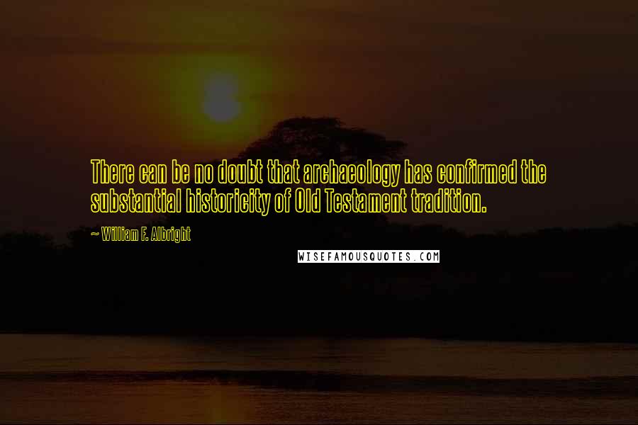 William F. Albright Quotes: There can be no doubt that archaeology has confirmed the substantial historicity of Old Testament tradition.