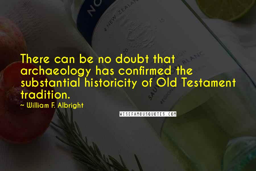 William F. Albright Quotes: There can be no doubt that archaeology has confirmed the substantial historicity of Old Testament tradition.