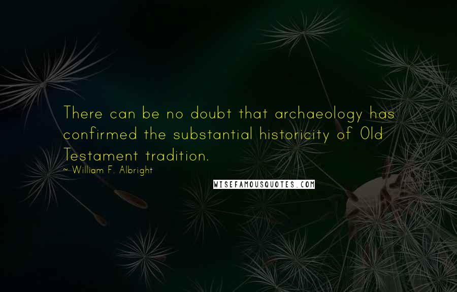 William F. Albright Quotes: There can be no doubt that archaeology has confirmed the substantial historicity of Old Testament tradition.