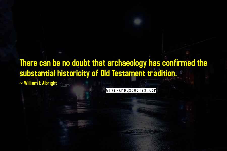 William F. Albright Quotes: There can be no doubt that archaeology has confirmed the substantial historicity of Old Testament tradition.