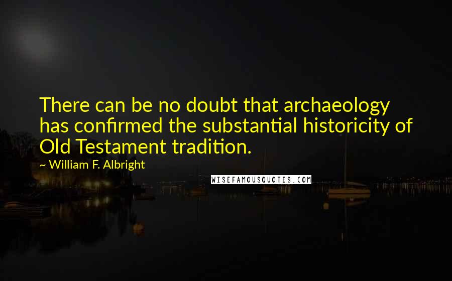 William F. Albright Quotes: There can be no doubt that archaeology has confirmed the substantial historicity of Old Testament tradition.