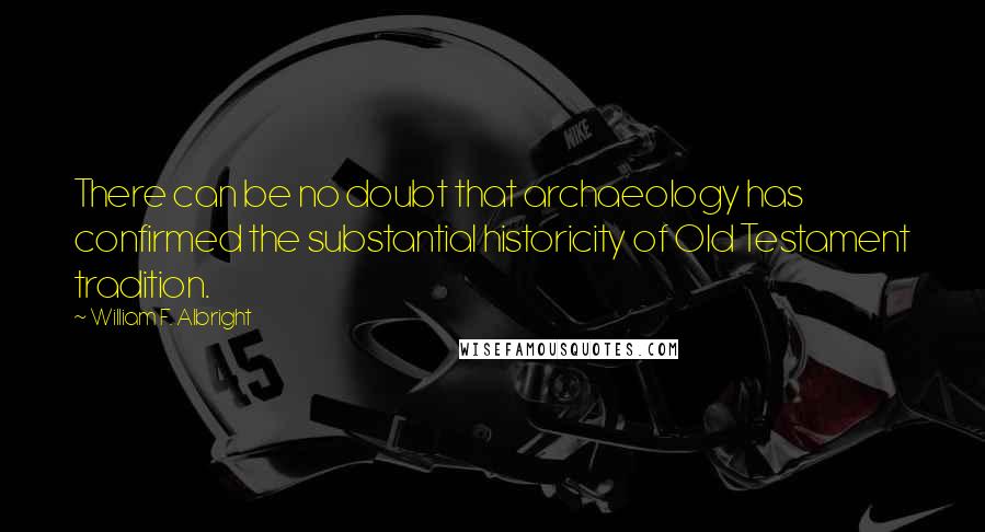 William F. Albright Quotes: There can be no doubt that archaeology has confirmed the substantial historicity of Old Testament tradition.