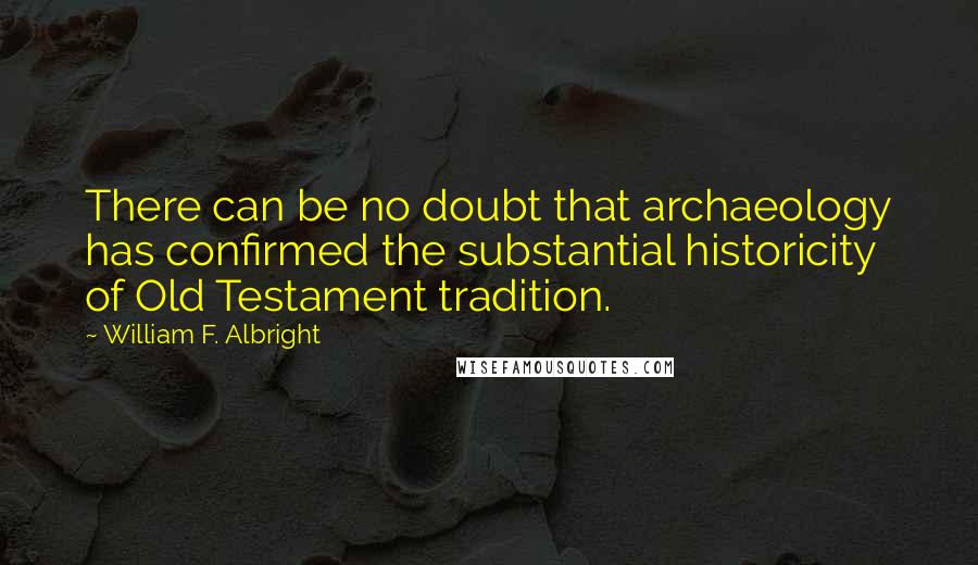 William F. Albright Quotes: There can be no doubt that archaeology has confirmed the substantial historicity of Old Testament tradition.