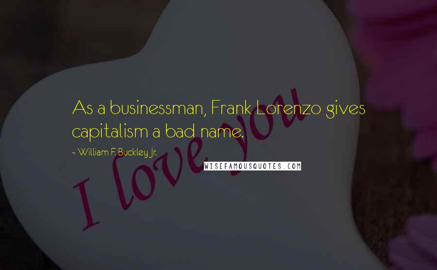 William F. Buckley Jr. Quotes: As a businessman, Frank Lorenzo gives capitalism a bad name.