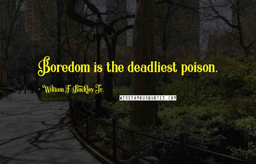 William F. Buckley Jr. Quotes: Boredom is the deadliest poison.