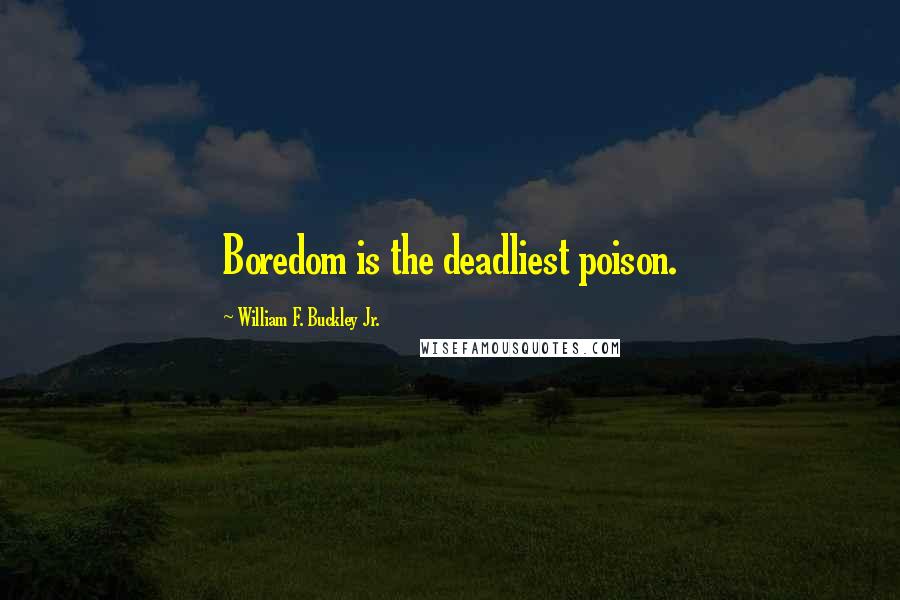 William F. Buckley Jr. Quotes: Boredom is the deadliest poison.