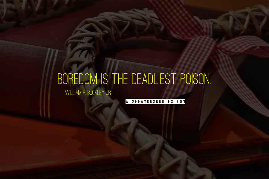 William F. Buckley Jr. Quotes: Boredom is the deadliest poison.