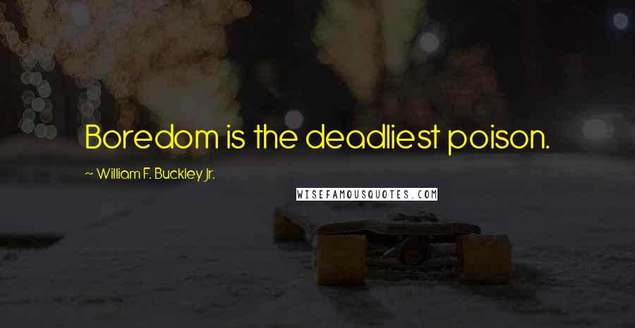 William F. Buckley Jr. Quotes: Boredom is the deadliest poison.