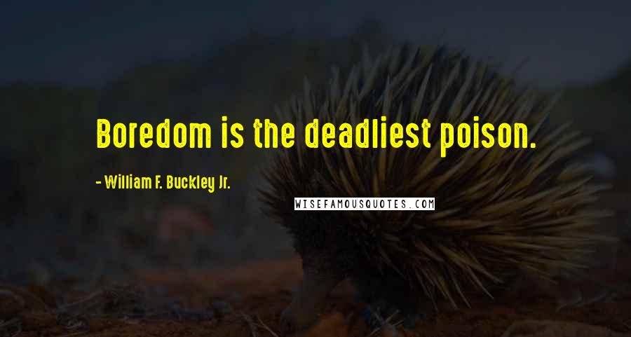 William F. Buckley Jr. Quotes: Boredom is the deadliest poison.