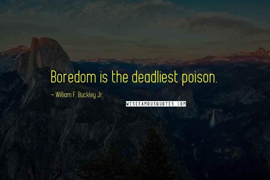 William F. Buckley Jr. Quotes: Boredom is the deadliest poison.