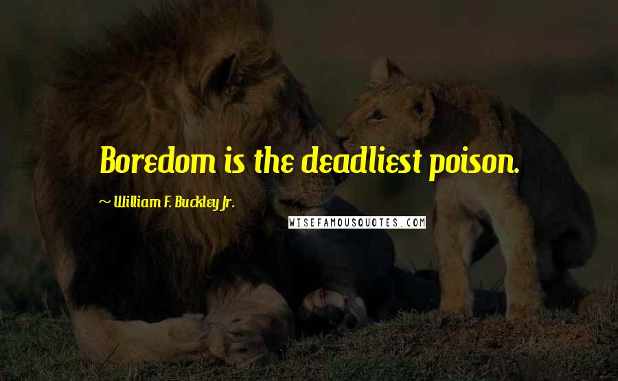 William F. Buckley Jr. Quotes: Boredom is the deadliest poison.