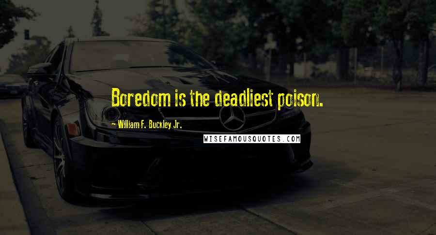 William F. Buckley Jr. Quotes: Boredom is the deadliest poison.