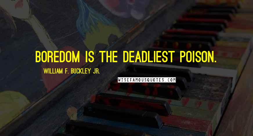 William F. Buckley Jr. Quotes: Boredom is the deadliest poison.