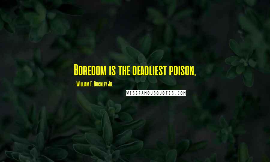 William F. Buckley Jr. Quotes: Boredom is the deadliest poison.