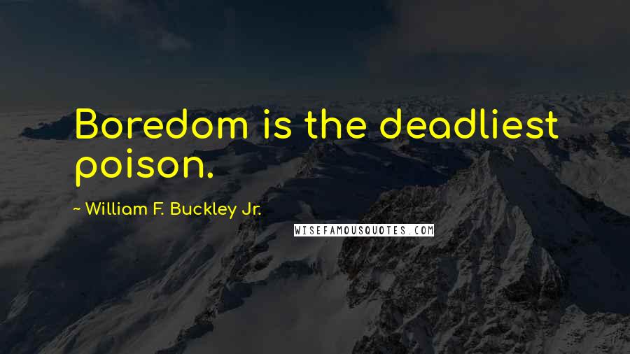 William F. Buckley Jr. Quotes: Boredom is the deadliest poison.
