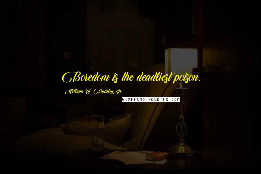 William F. Buckley Jr. Quotes: Boredom is the deadliest poison.