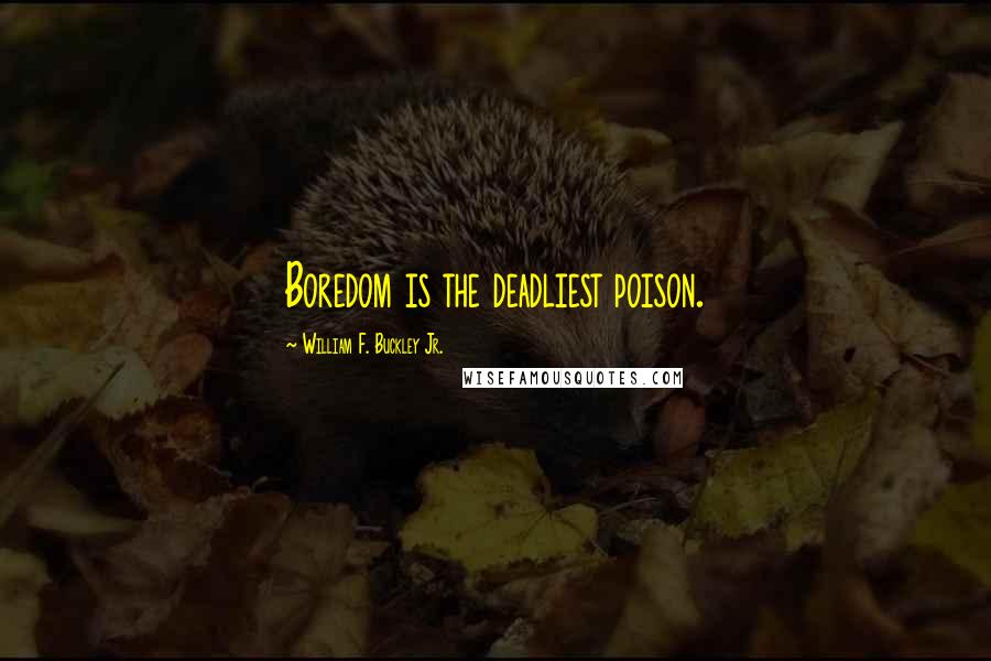 William F. Buckley Jr. Quotes: Boredom is the deadliest poison.