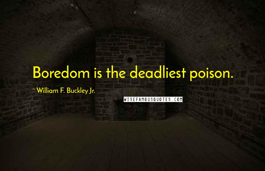 William F. Buckley Jr. Quotes: Boredom is the deadliest poison.