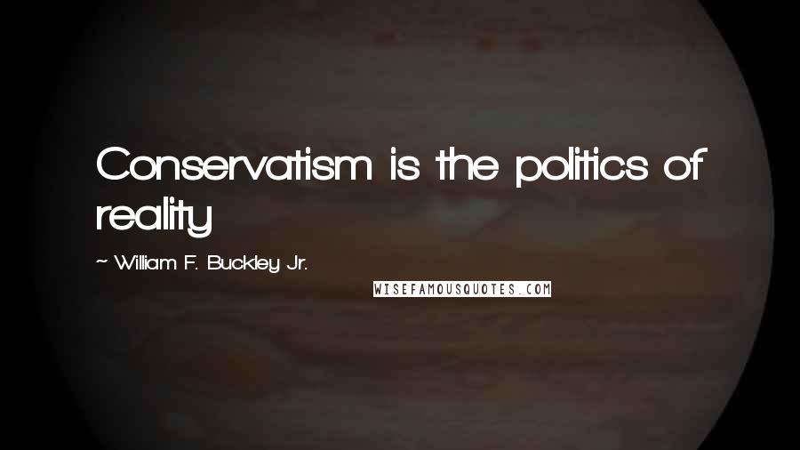 William F. Buckley Jr. Quotes: Conservatism is the politics of reality