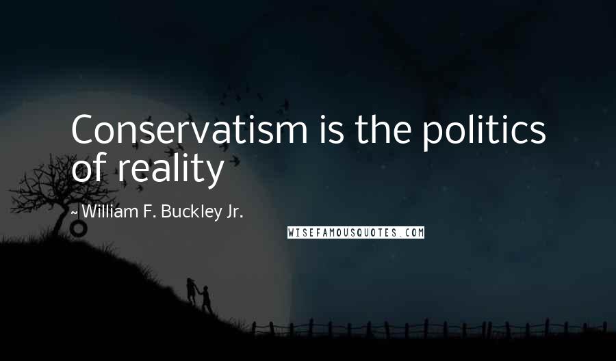 William F. Buckley Jr. Quotes: Conservatism is the politics of reality