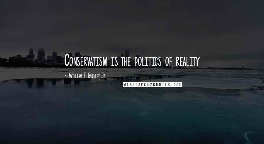 William F. Buckley Jr. Quotes: Conservatism is the politics of reality